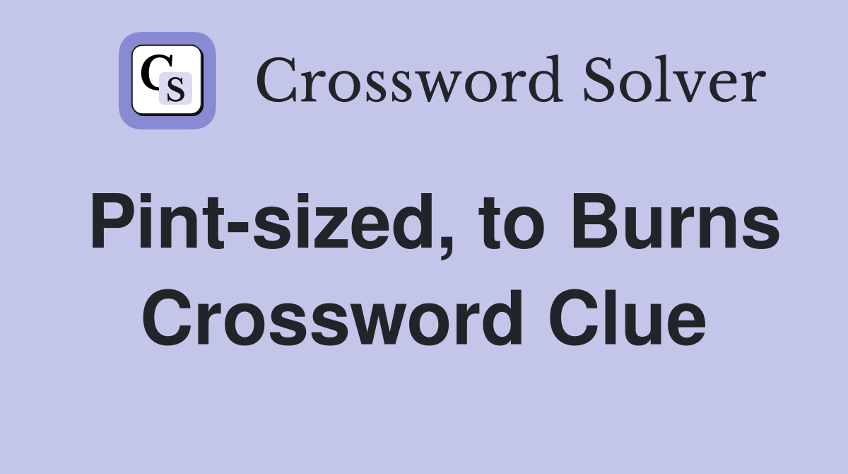 Pint-sized, to Burns Crossword Clue