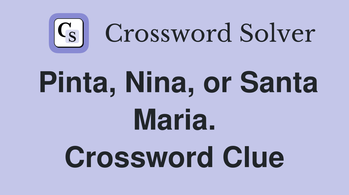 Pinta, Nina, or Santa Maria. Crossword Clue