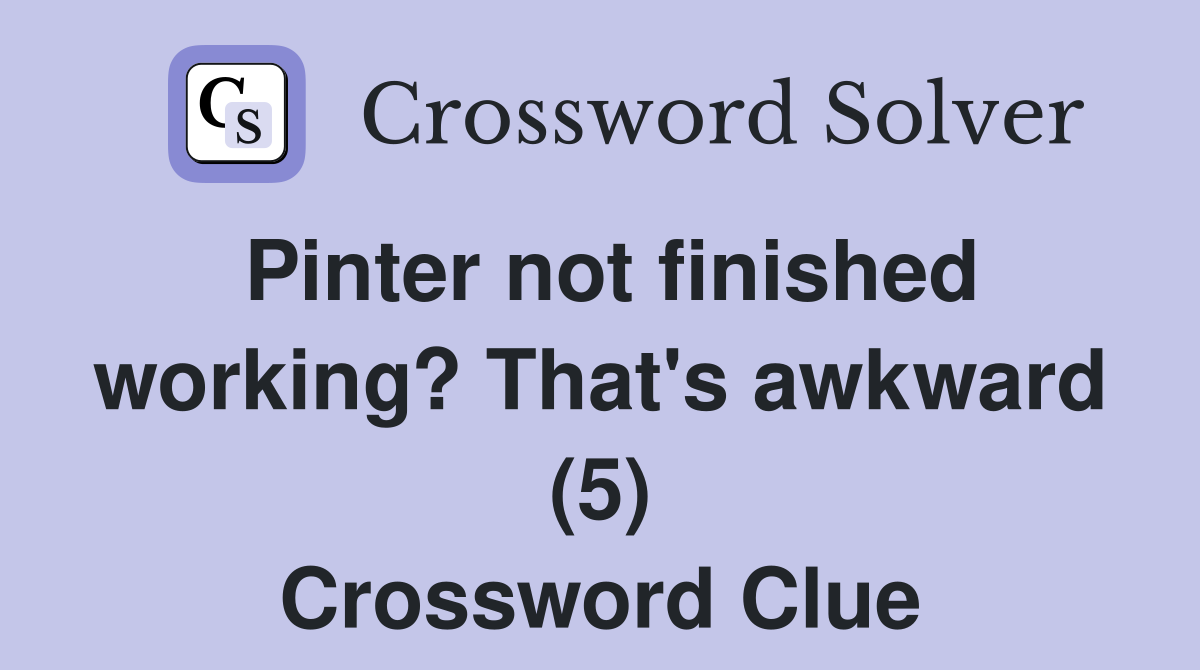 Pinter not finished working? That's awkward (5) Crossword Clue