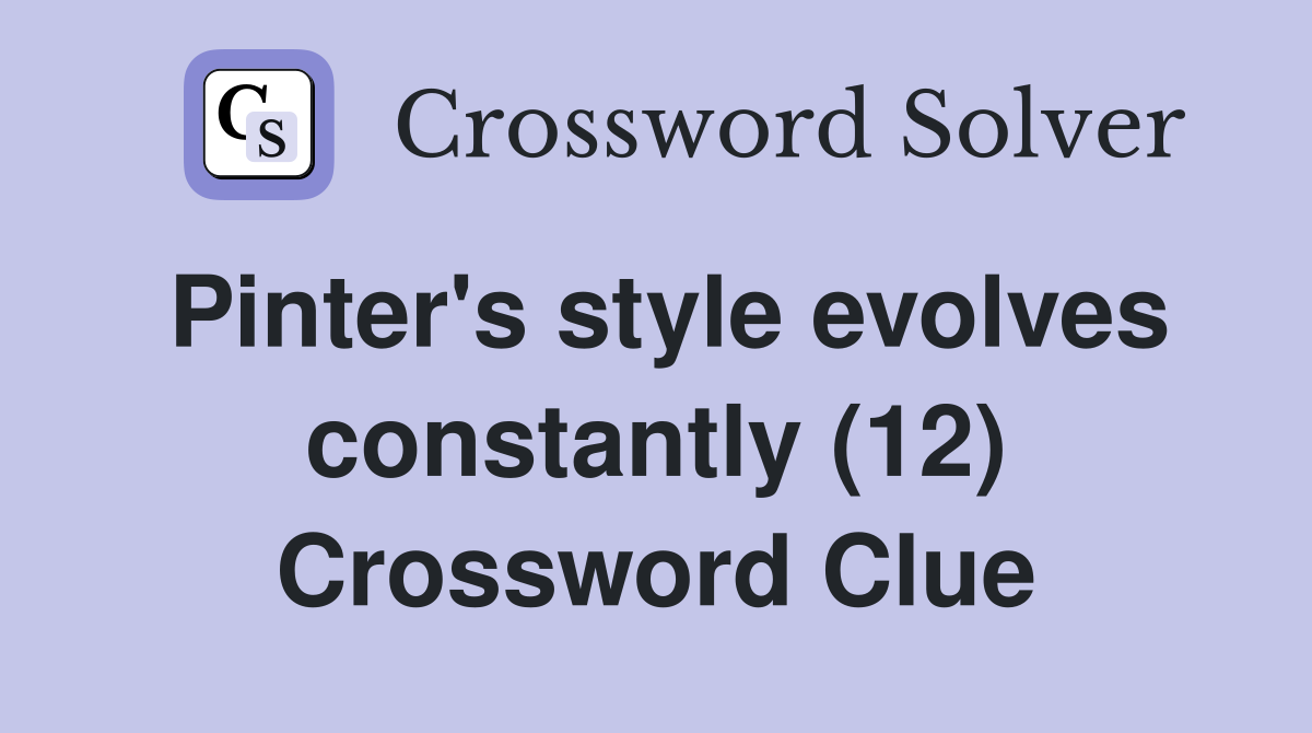 Pinter's style evolves constantly (12) Crossword Clue
