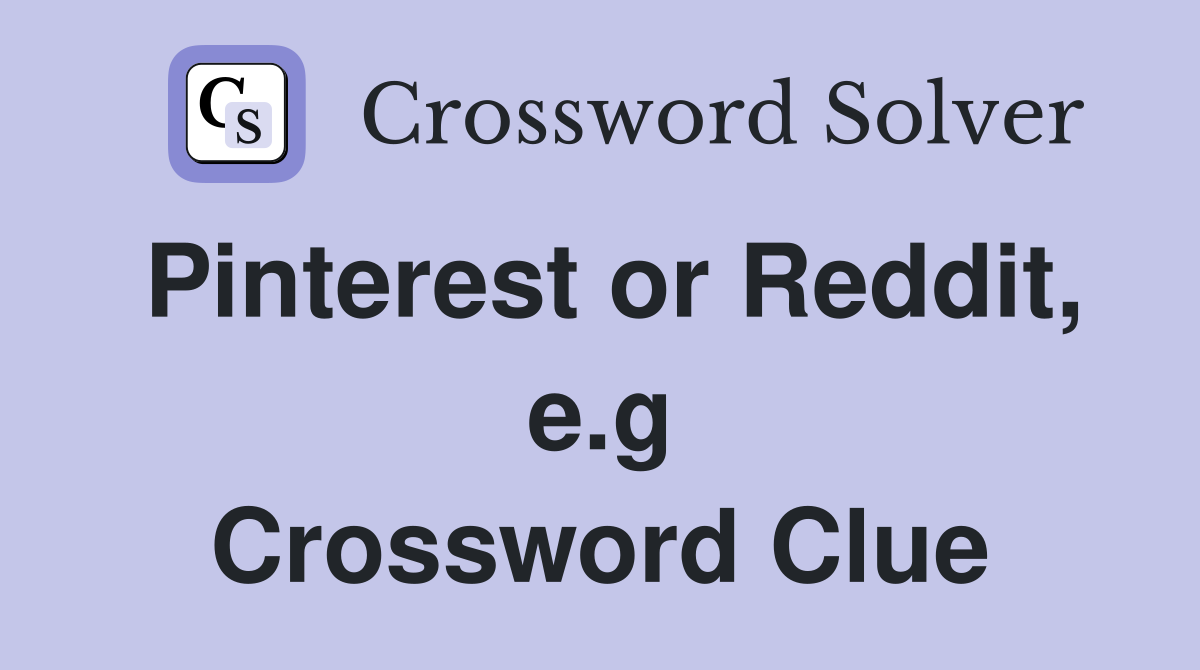 Pinterest or Reddit, e.g Crossword Clue