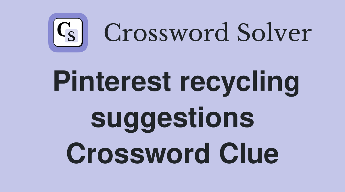 Pinterest recycling suggestions Crossword Clue