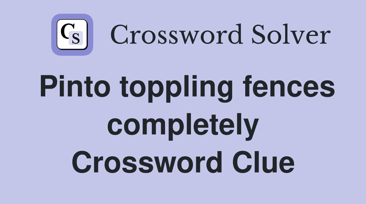 Pinto toppling fences completely Crossword Clue