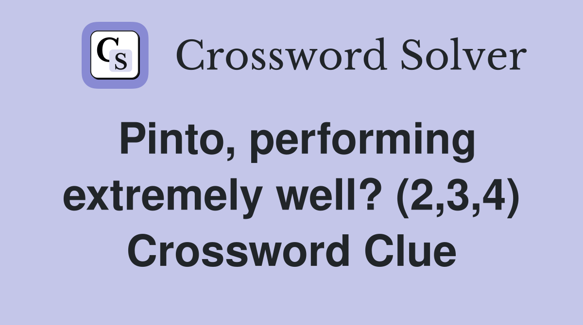 Pinto, performing extremely well? (2,3,4) Crossword Clue