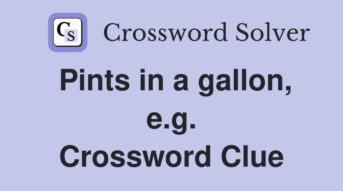 Pints in a gallon, e.g. Crossword Clue