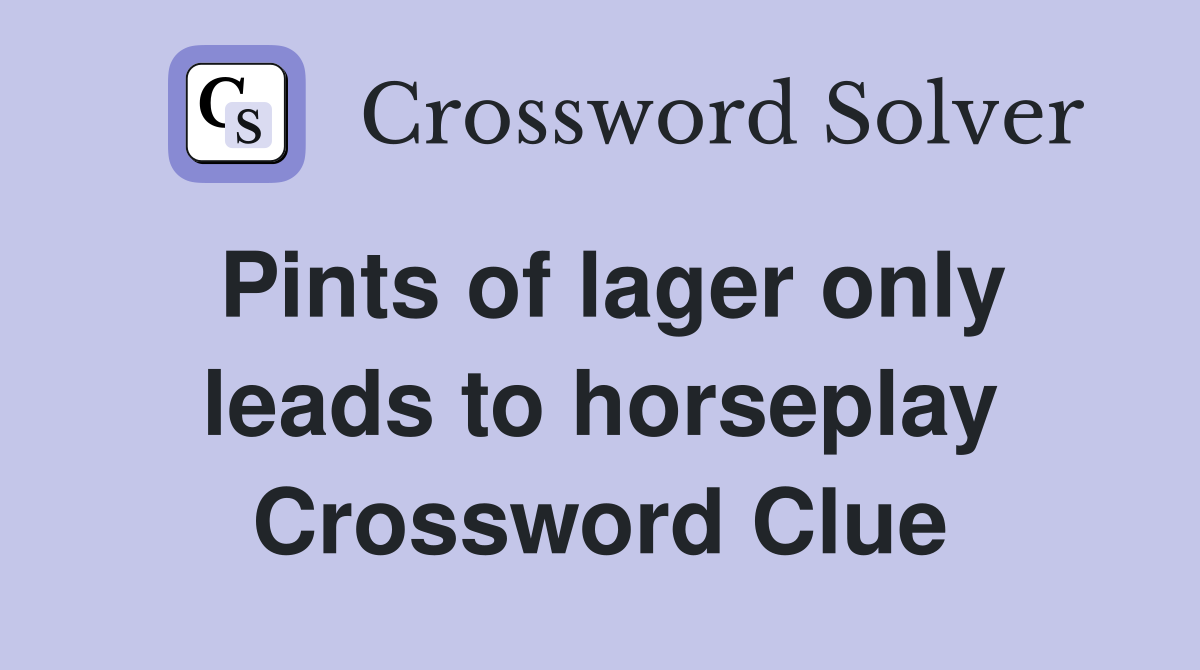 Pints of lager only leads to horseplay Crossword Clue