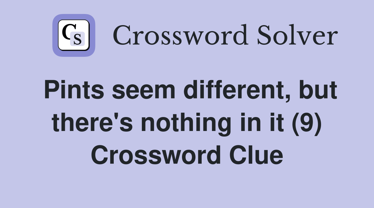 Pints seem different, but there's nothing in it (9) Crossword Clue