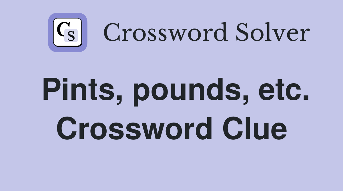 Pints, pounds, etc. Crossword Clue