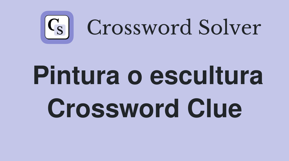 Pintura o escultura Crossword Clue