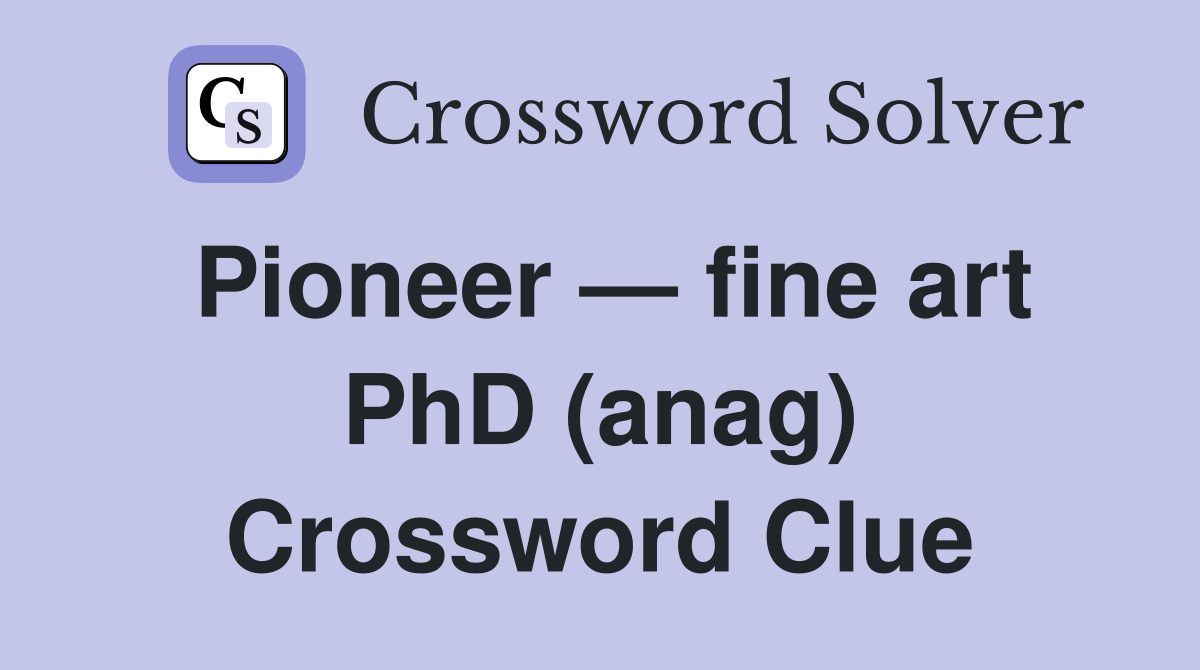 Pioneer — fine art PhD (anag) Crossword Clue