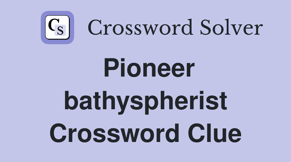 Pioneer bathyspherist Crossword Clue
