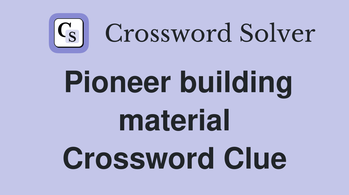 Pioneer building material Crossword Clue