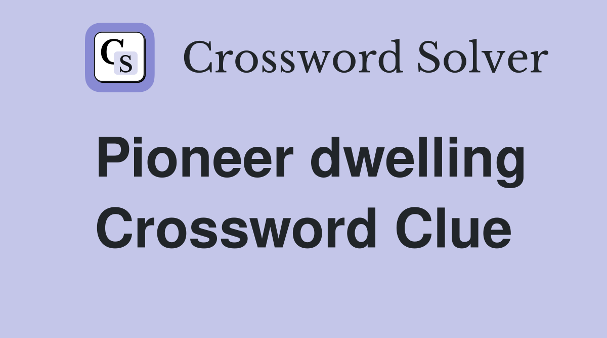 Pioneer dwelling Crossword Clue
