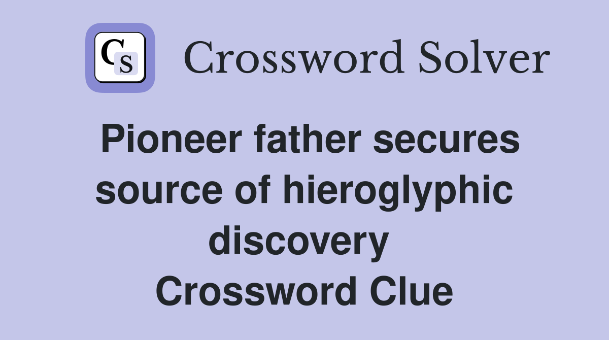 Pioneer father secures source of hieroglyphic discovery  Crossword Clue