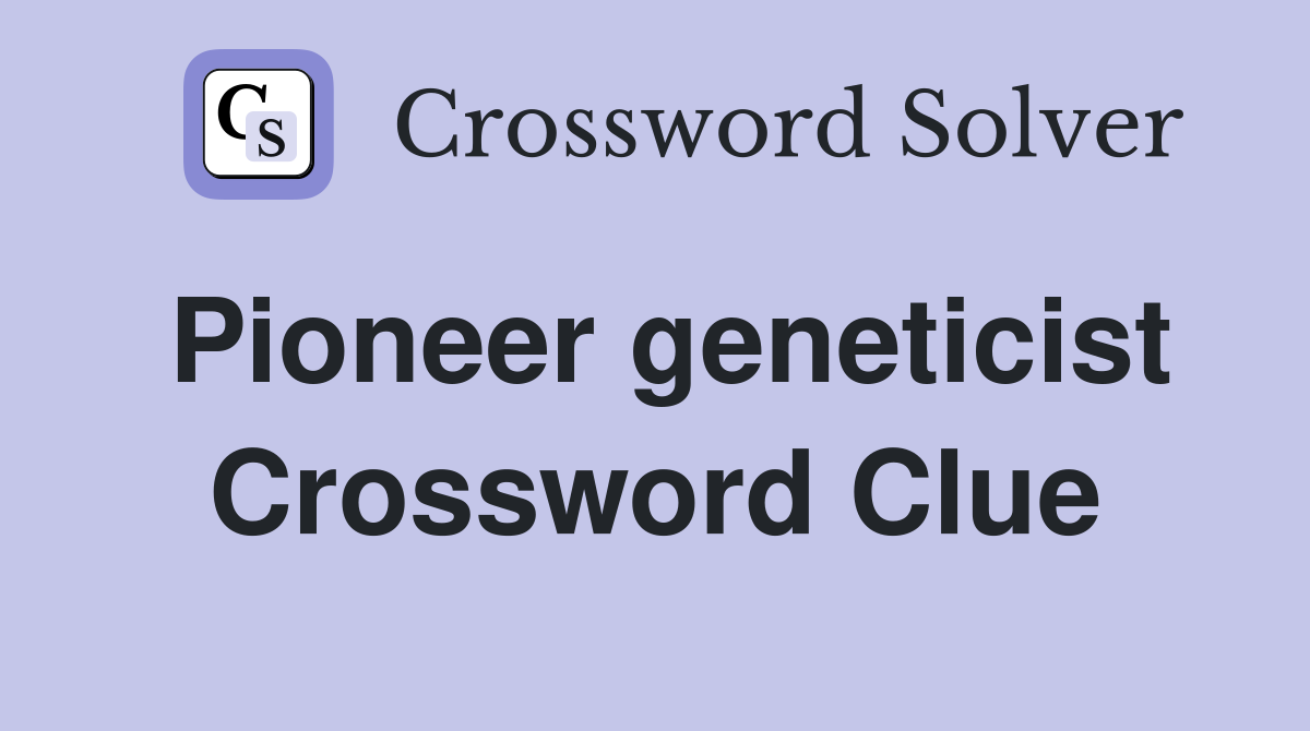 Pioneer geneticist Crossword Clue
