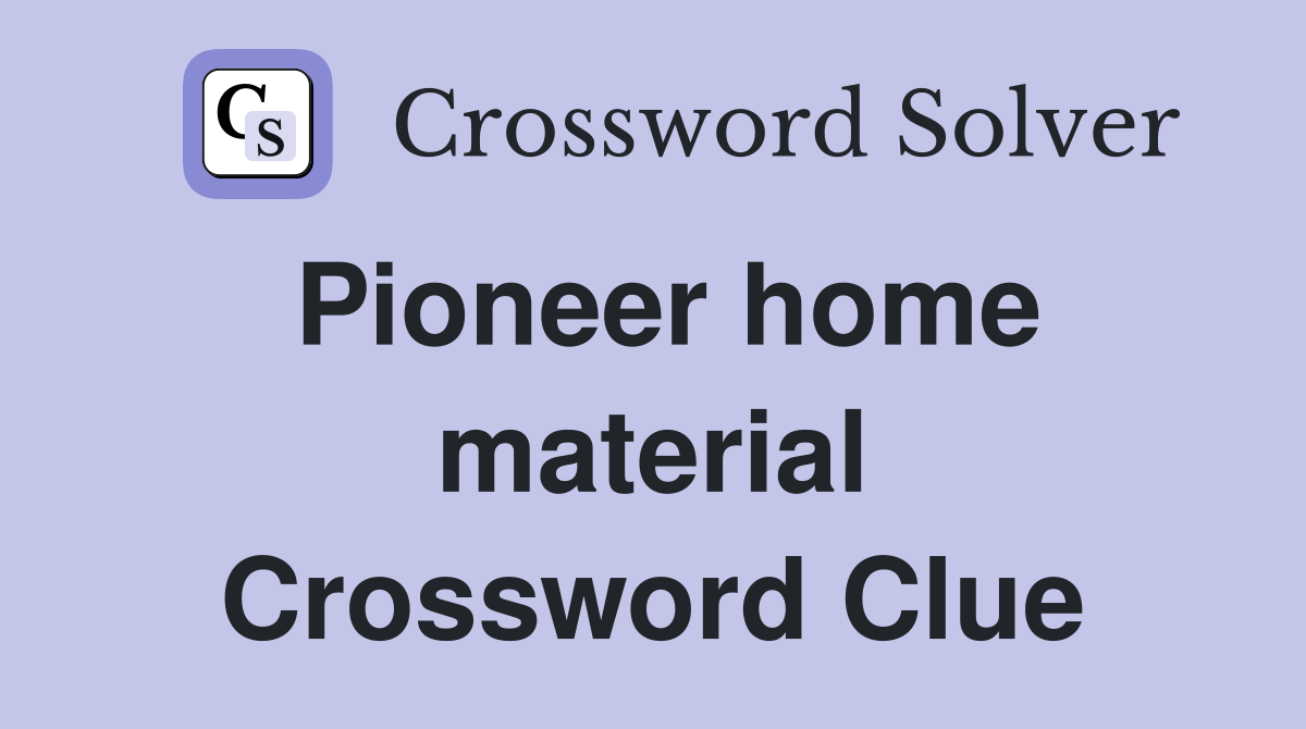 Pioneer home material Crossword Clue