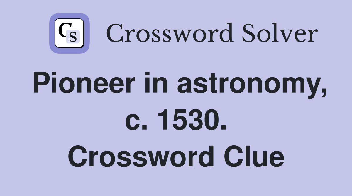 Pioneer in astronomy, c. 1530. Crossword Clue