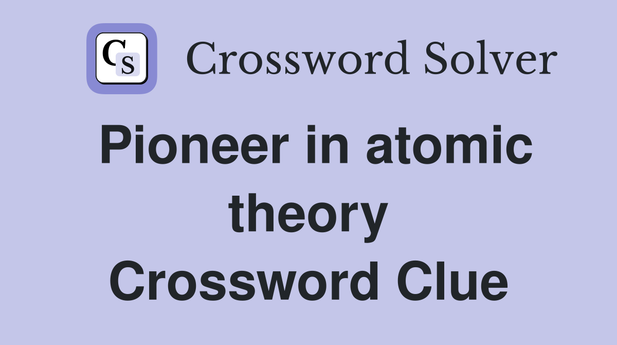 Pioneer in atomic theory Crossword Clue