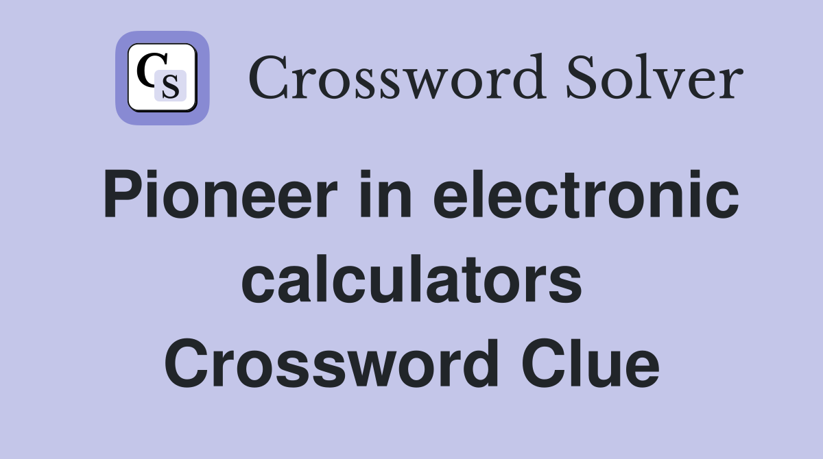 Pioneer in electronic calculators Crossword Clue