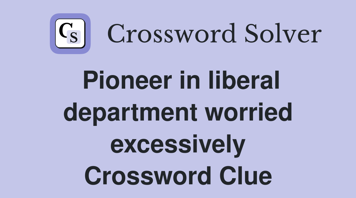 Pioneer in liberal department worried excessively Crossword Clue