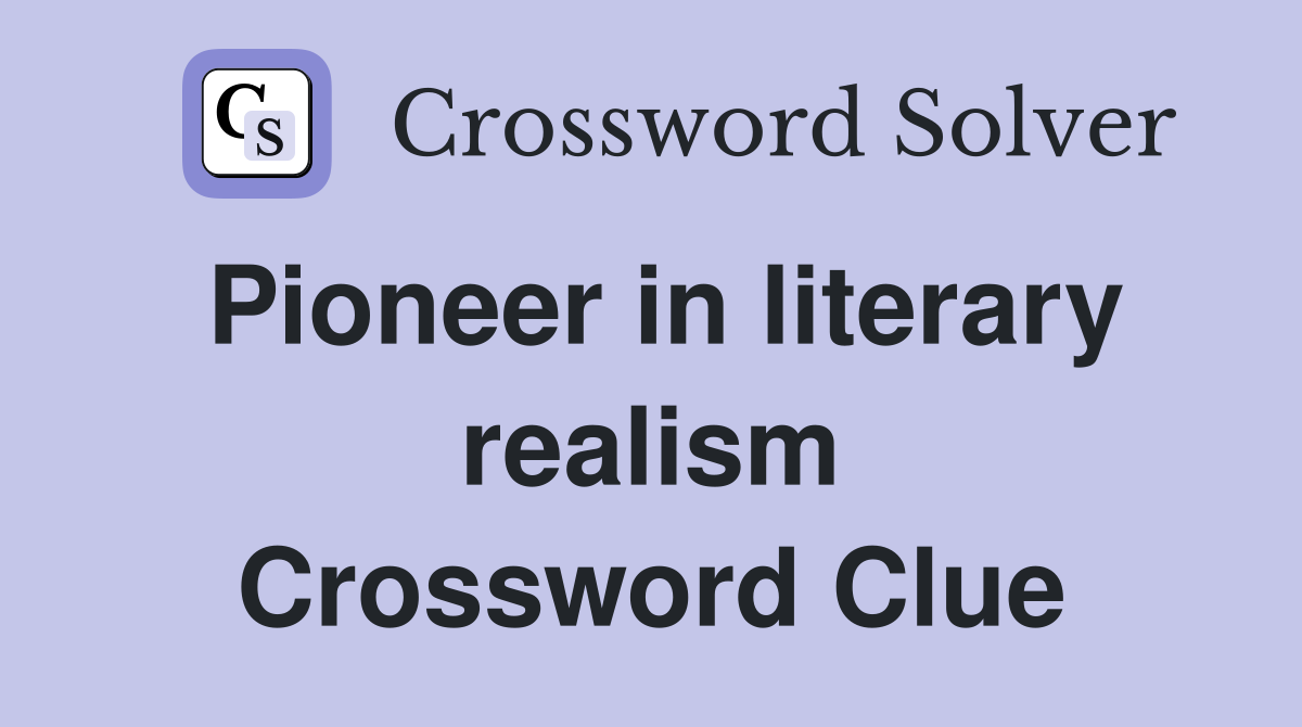 Pioneer in literary realism Crossword Clue