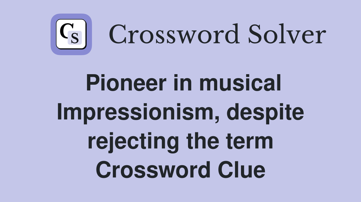 Pioneer in musical Impressionism, despite rejecting the term Crossword Clue