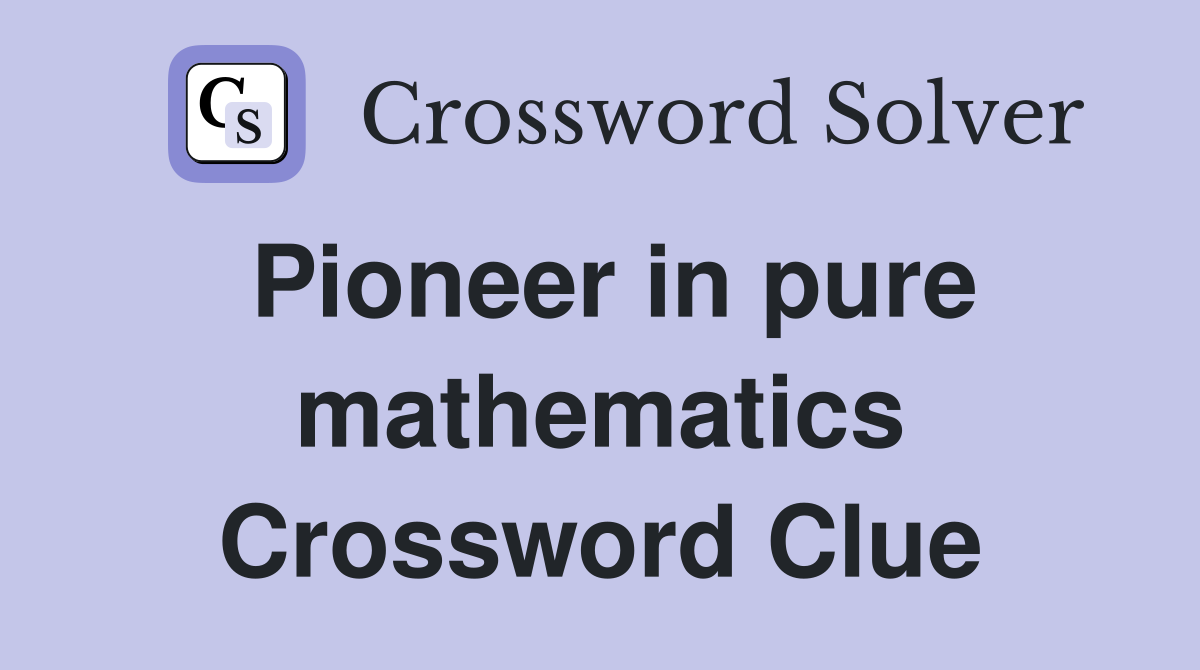 Pioneer in pure mathematics Crossword Clue