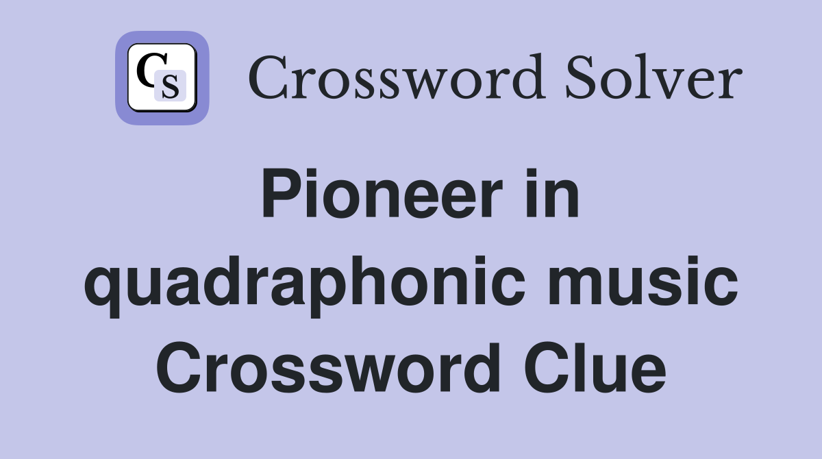 Pioneer in quadraphonic music Crossword Clue