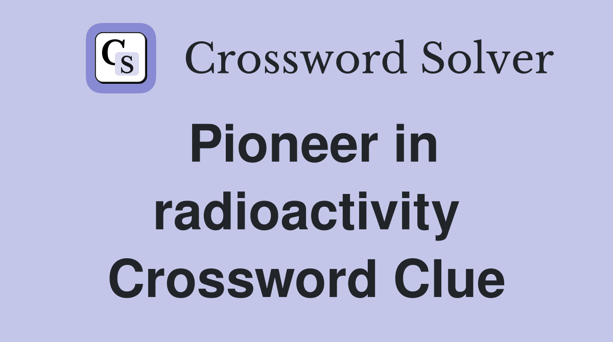 Pioneer in radioactivity Crossword Clue