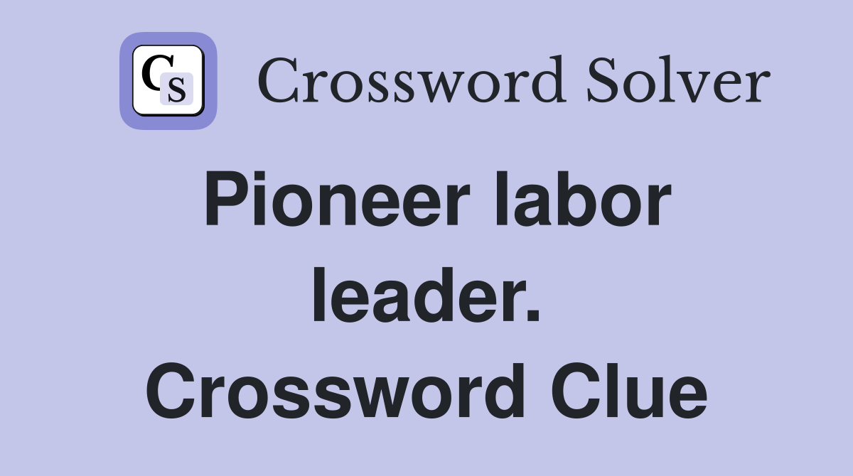 Pioneer labor leader. Crossword Clue
