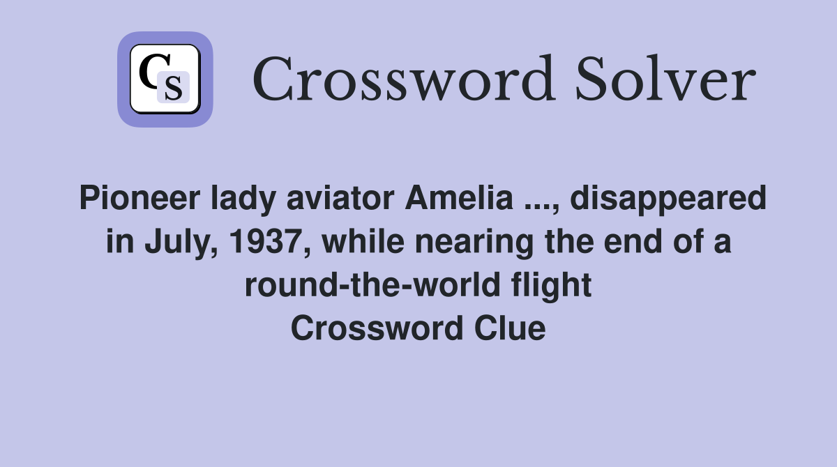 Pioneer lady aviator Amelia ..., disappeared in July, 1937, while nearing the end of a round-the-world flight Crossword Clue