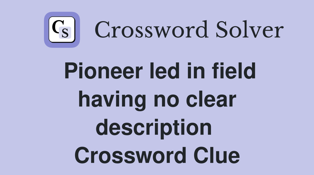 Pioneer led in field having no clear description  Crossword Clue
