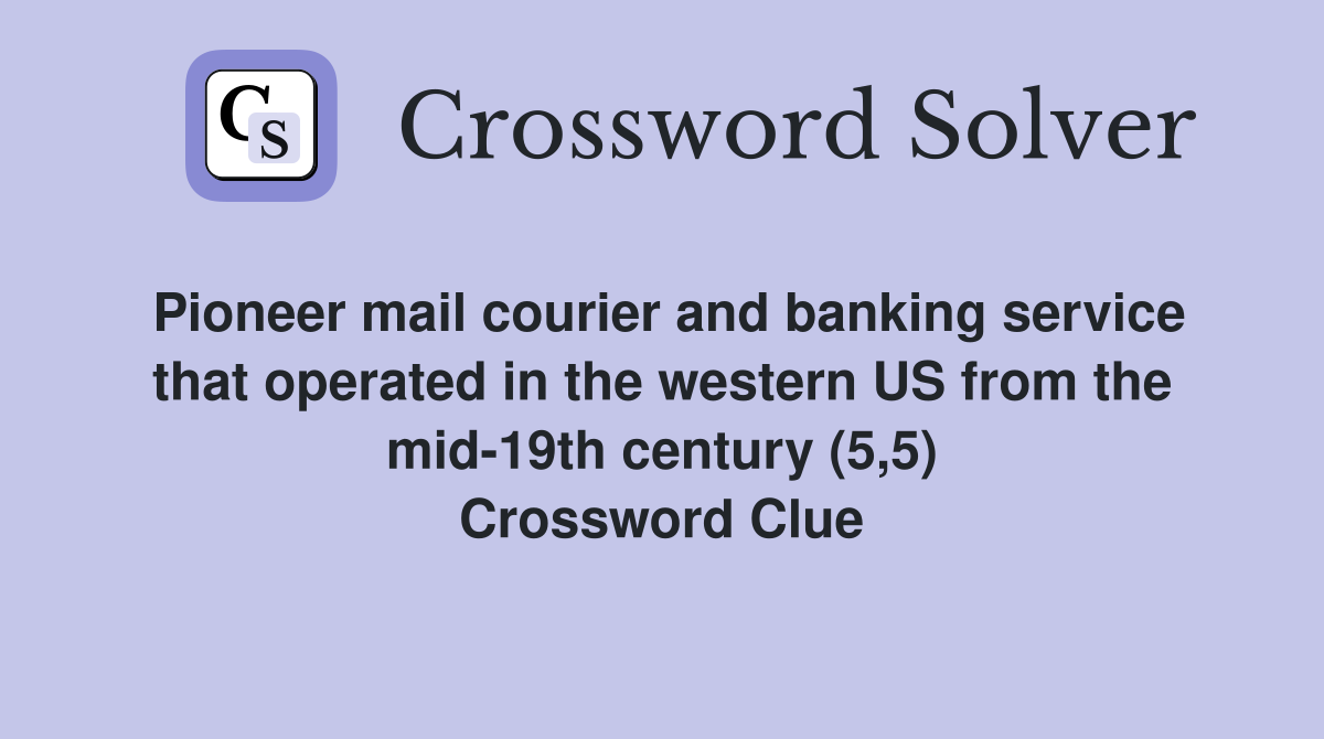Pioneer mail courier and banking service that operated in the western US from the mid-19th century (5,5) Crossword Clue