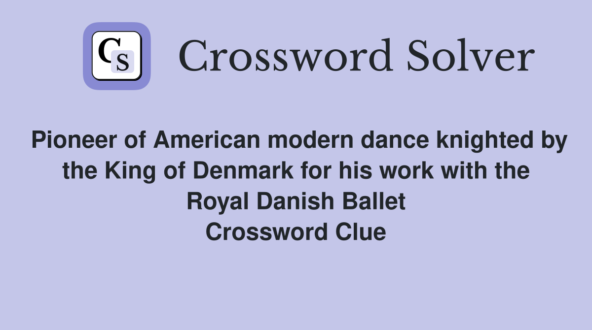 Pioneer of American modern dance knighted by the King of Denmark for his work with the Royal Danish Ballet Crossword Clue