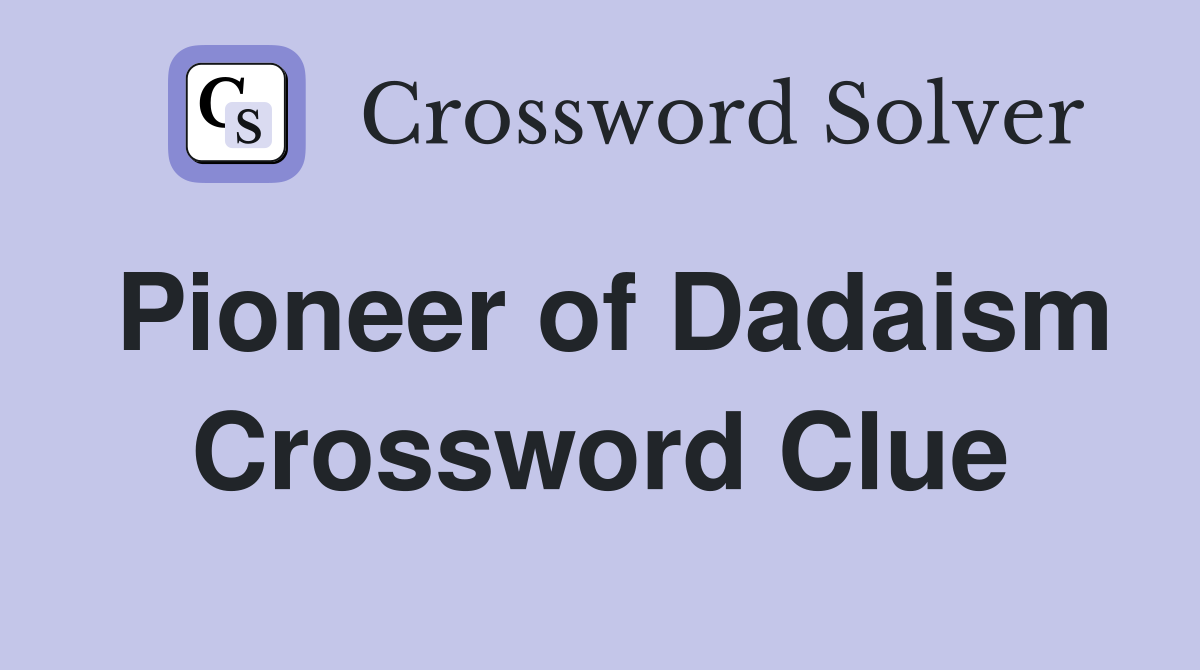 Pioneer of Dadaism Crossword Clue