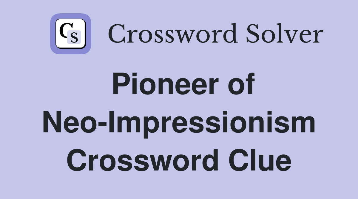 Pioneer of Neo-Impressionism Crossword Clue