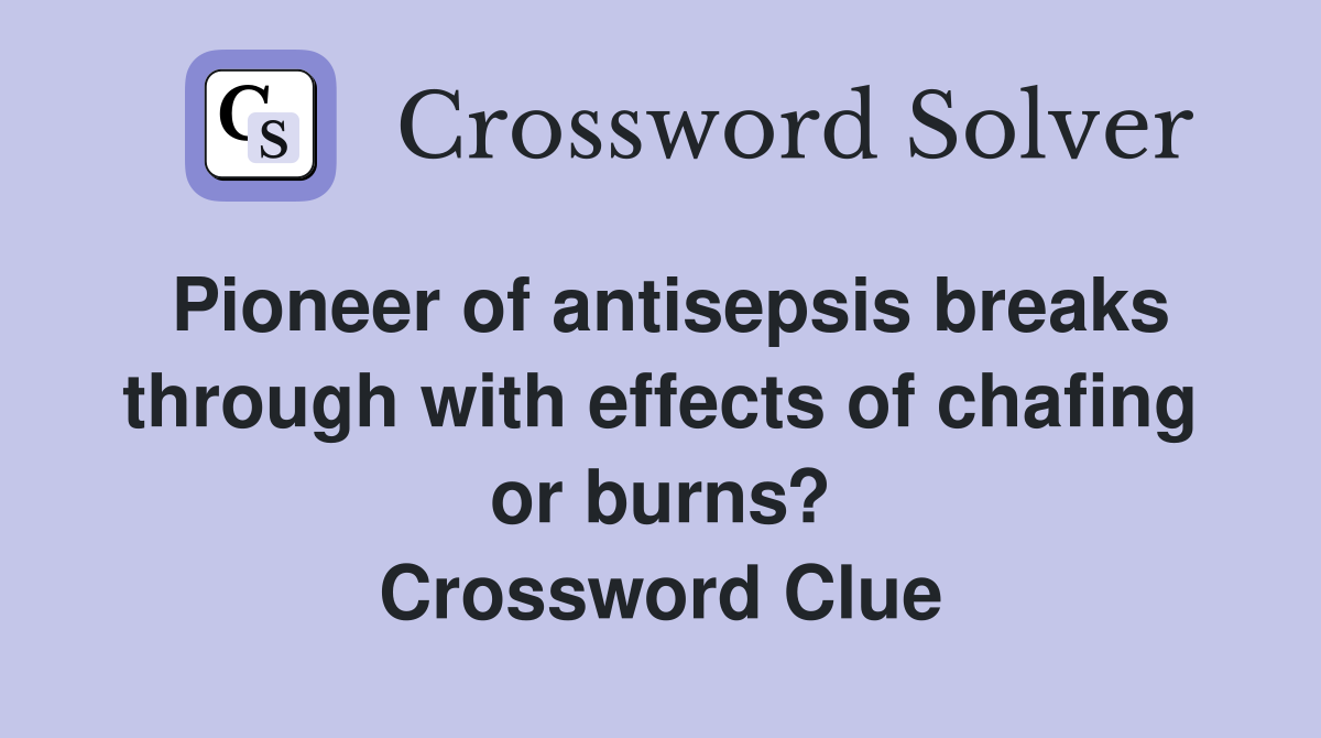 Pioneer of antisepsis breaks through with effects of chafing or burns? Crossword Clue