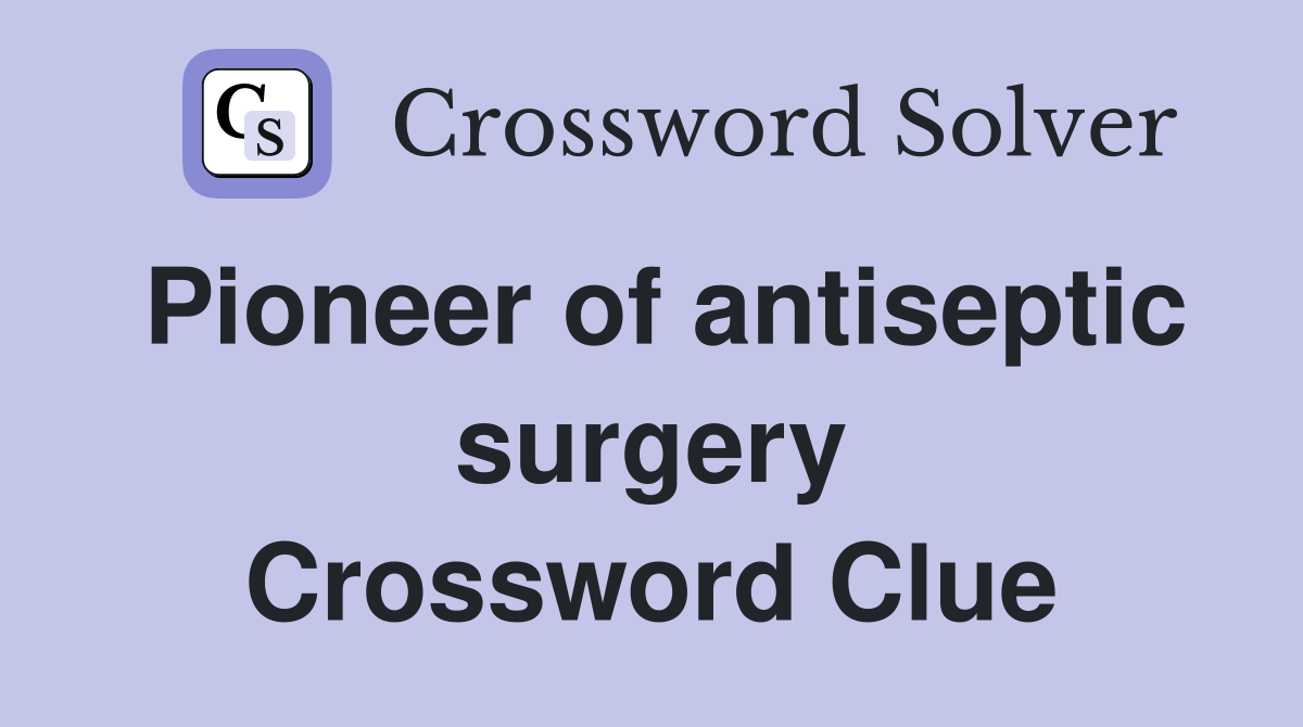 Pioneer of antiseptic surgery Crossword Clue