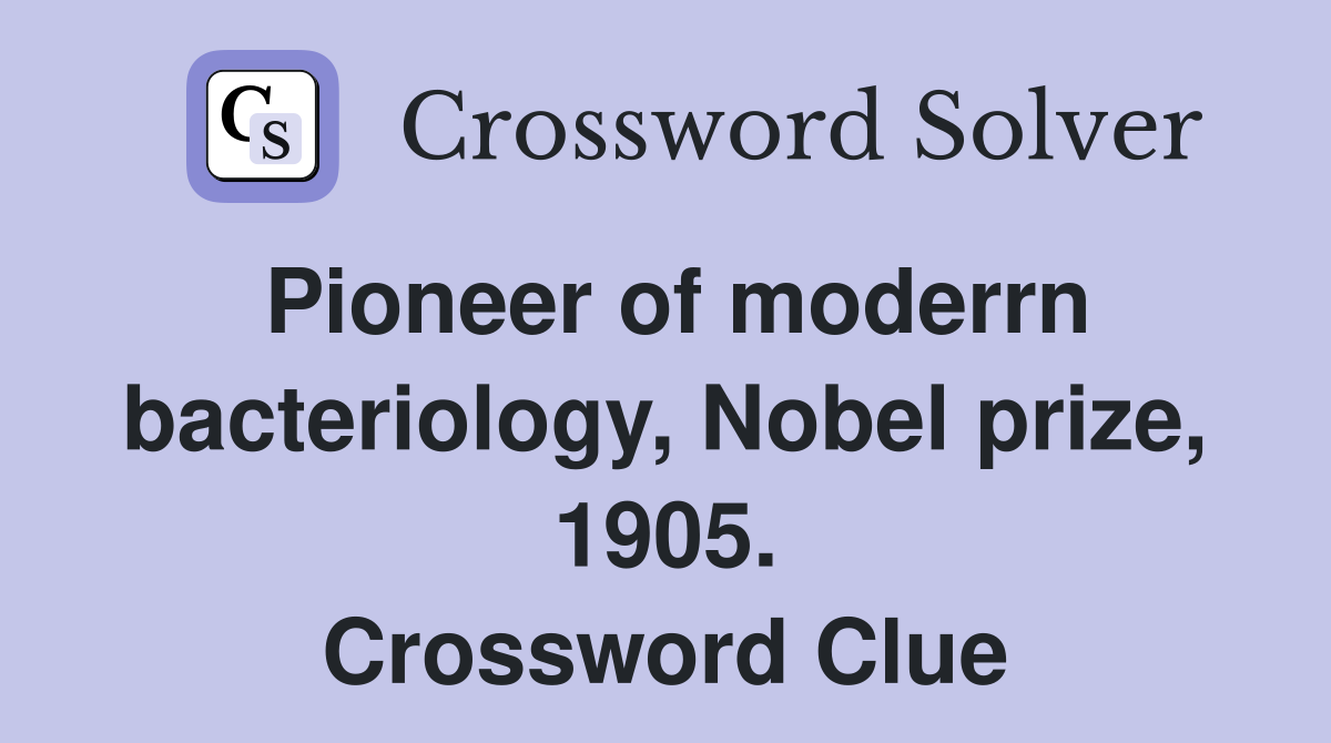 Pioneer of moderrn bacteriology, Nobel prize, 1905. Crossword Clue