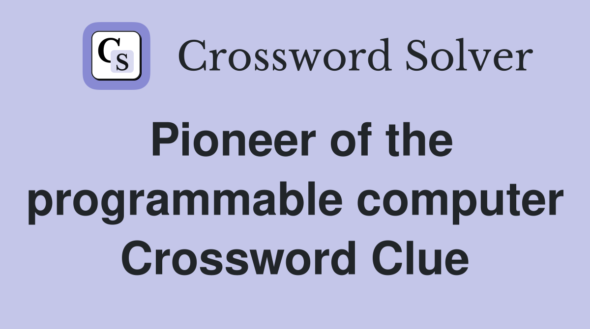 Pioneer of the programmable computer Crossword Clue