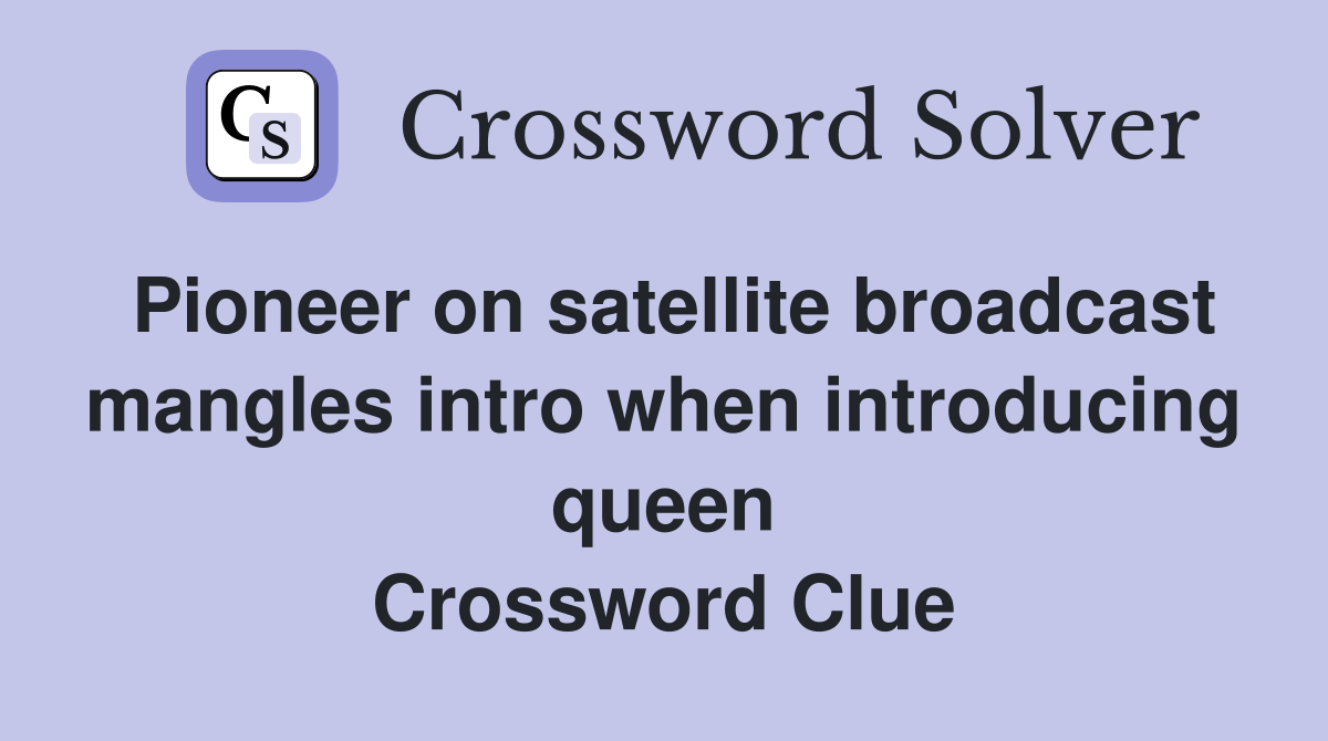 Pioneer on satellite broadcast mangles intro when introducing queen Crossword Clue