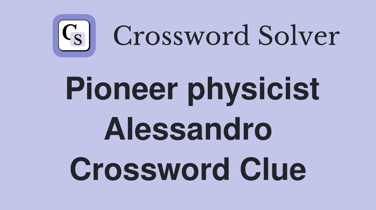 Pioneer physicist Alessandro Crossword Clue