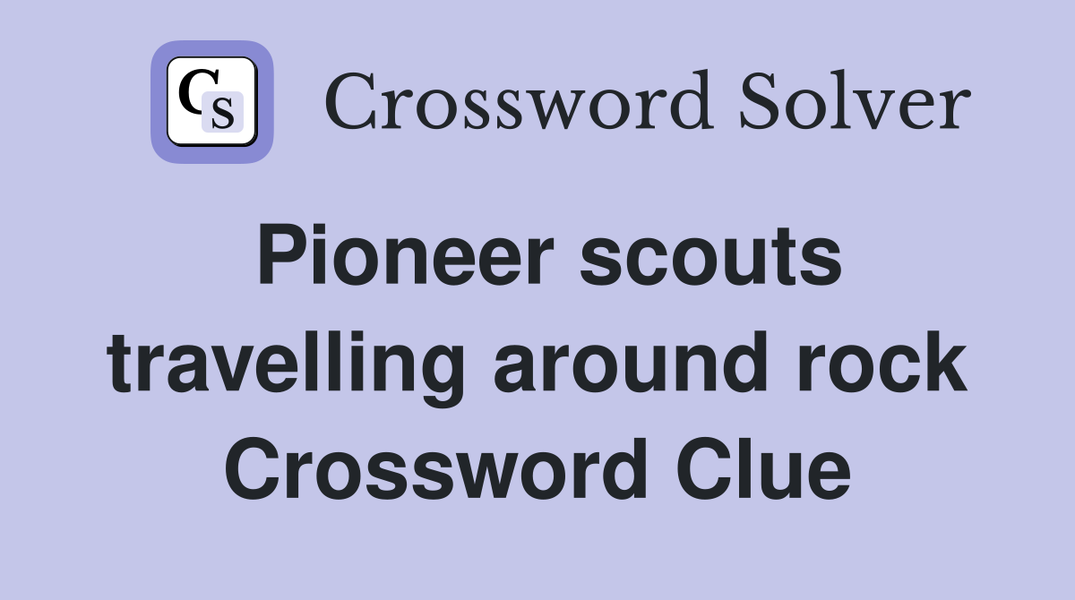 Pioneer scouts travelling around rock Crossword Clue