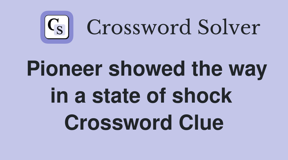 Pioneer showed the way in a state of shock  Crossword Clue