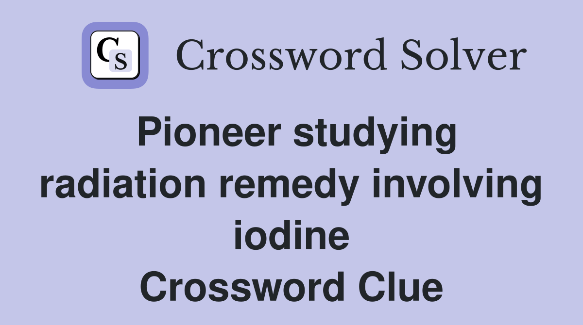Pioneer studying radiation remedy involving iodine Crossword Clue
