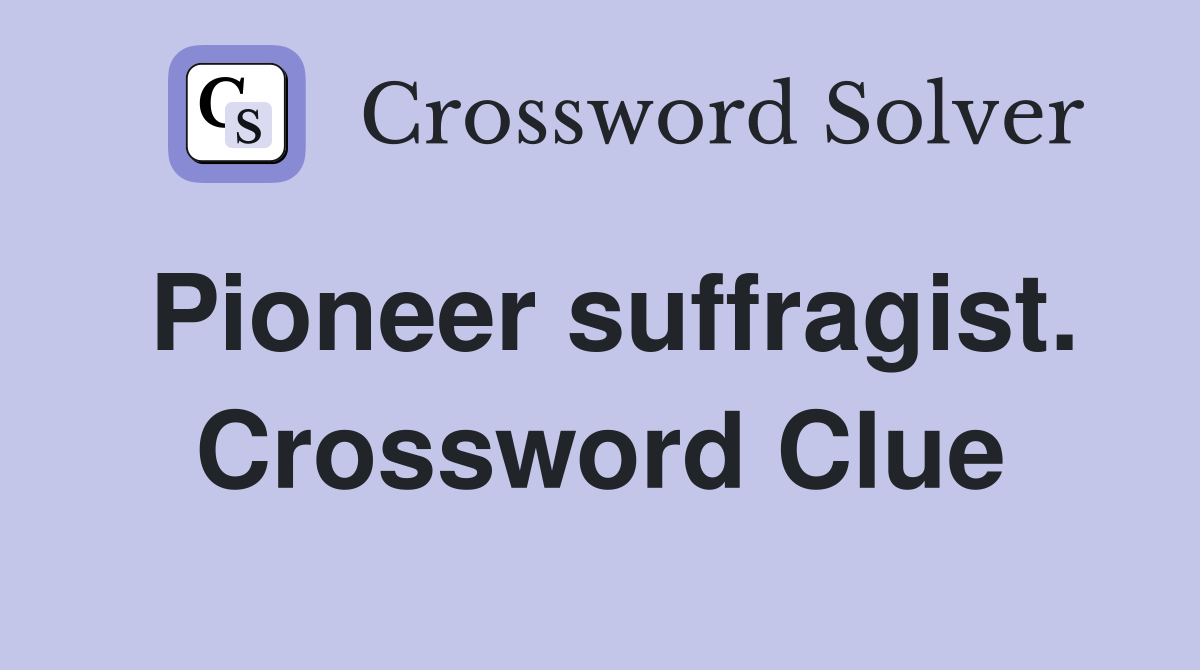 Pioneer suffragist. Crossword Clue