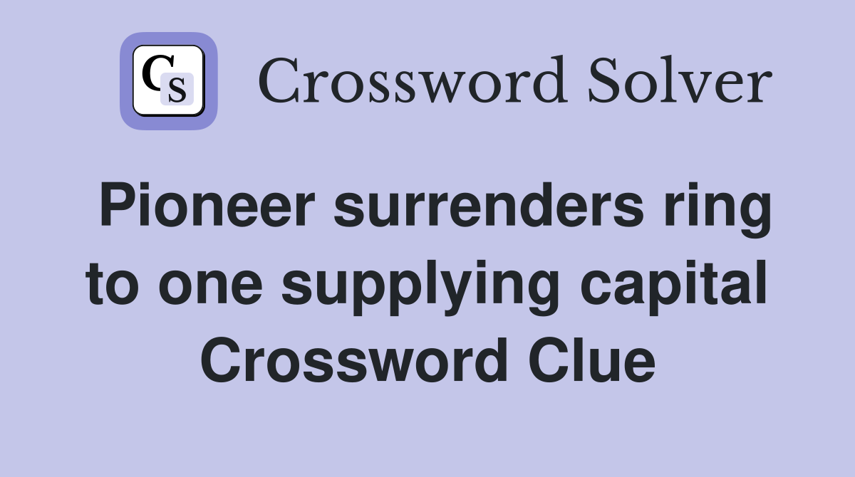 Pioneer surrenders ring to one supplying capital Crossword Clue