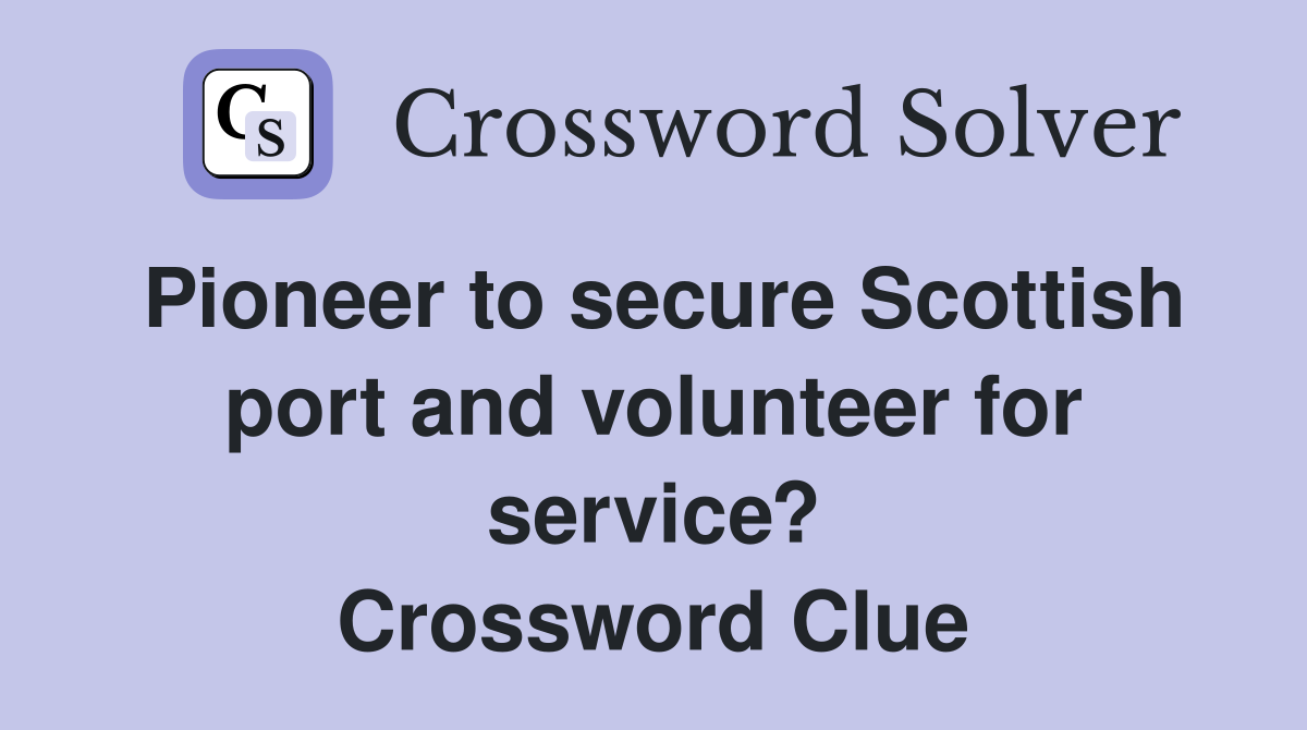 Pioneer to secure Scottish port and volunteer for service? Crossword Clue