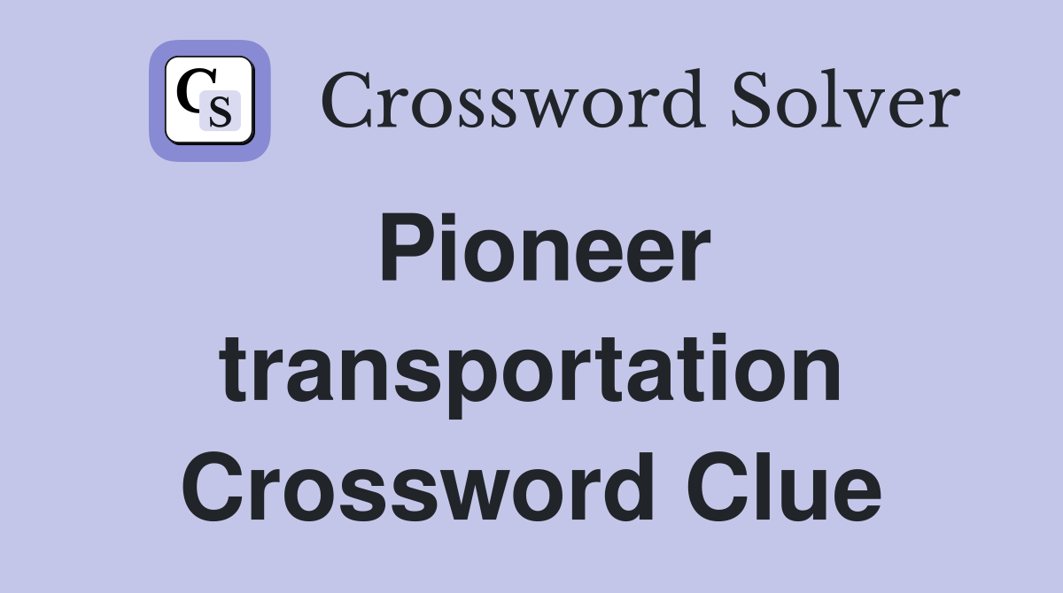 Pioneer transportation Crossword Clue