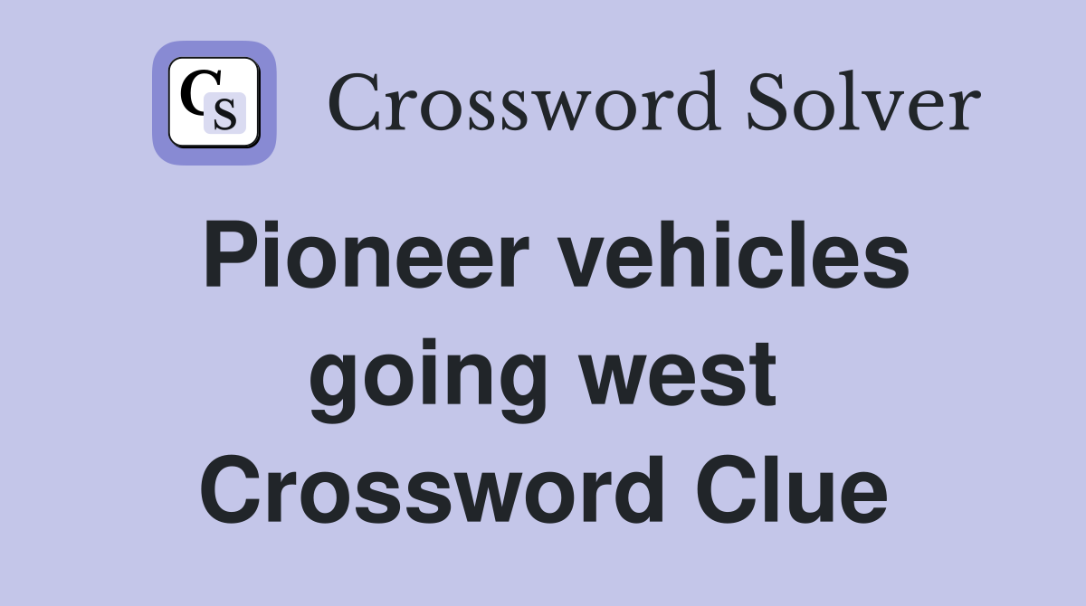 Pioneer vehicles going west Crossword Clue
